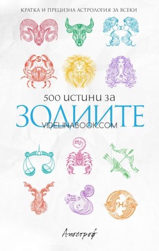 500 истини за зодиите: Кратка и прецизна астрология за всеки
