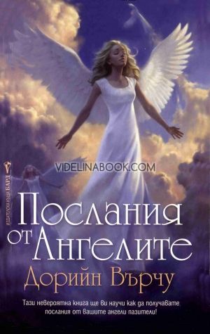 Послания от Ангелите: Тази невероятна книга ще ви научи как да получавате послания от вашите ангели пазители, Дорийн Върчу