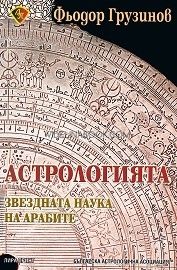  Астрологията - звездната наука на арабите. Тълкуване на "Сто изречения" на Андрусар ибн Заби ал Фаррух, Фьодор Грузинов